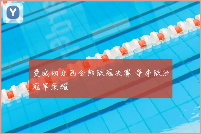 曼城切尔西会师欧冠决赛 争夺欧洲冠军荣耀