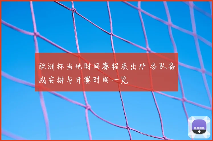 欧洲杯当地时间赛程表出炉 各队备战安排与开赛时间一览