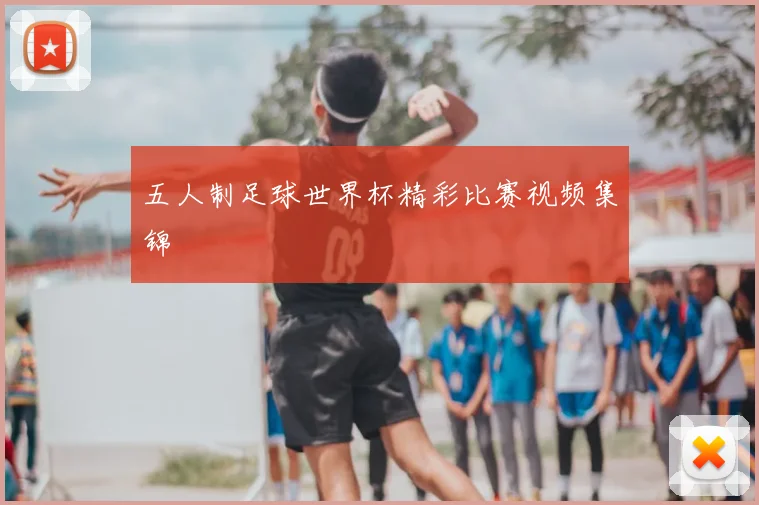 五人制足球世界杯精彩比赛视频集锦