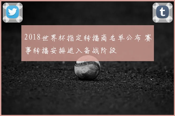 2018世界杯指定转播商名单公布 赛事转播安排进入备战阶段