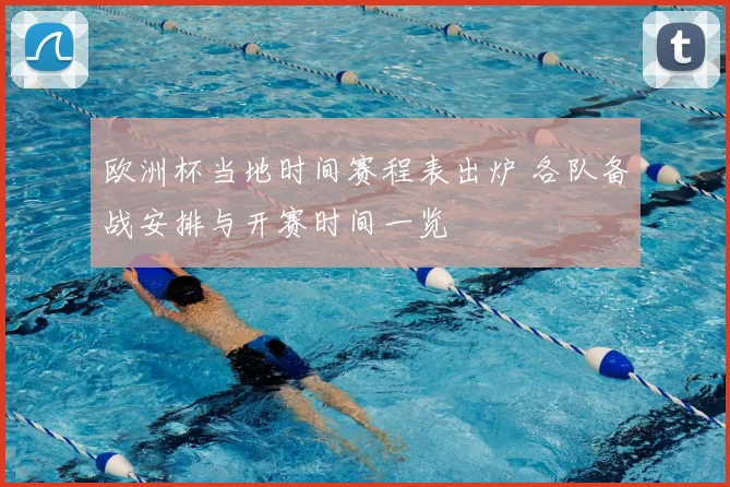 欧洲杯当地时间赛程表出炉 各队备战安排与开赛时间一览