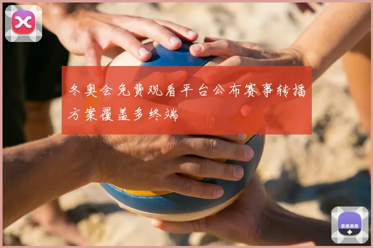 冬奥会免费观看平台公布赛事转播方案覆盖多终端