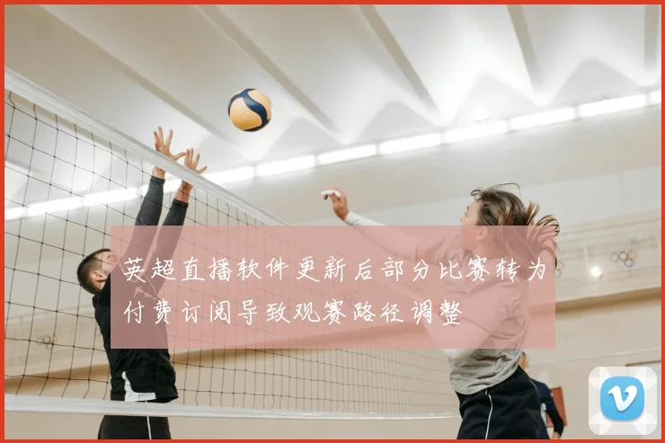 英超直播软件更新后部分比赛转为付费订阅导致观赛路径调整