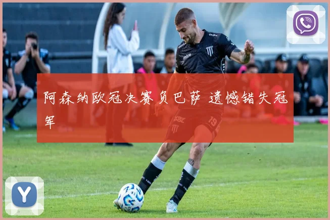 阿森纳欧冠决赛负巴萨 遗憾错失冠军