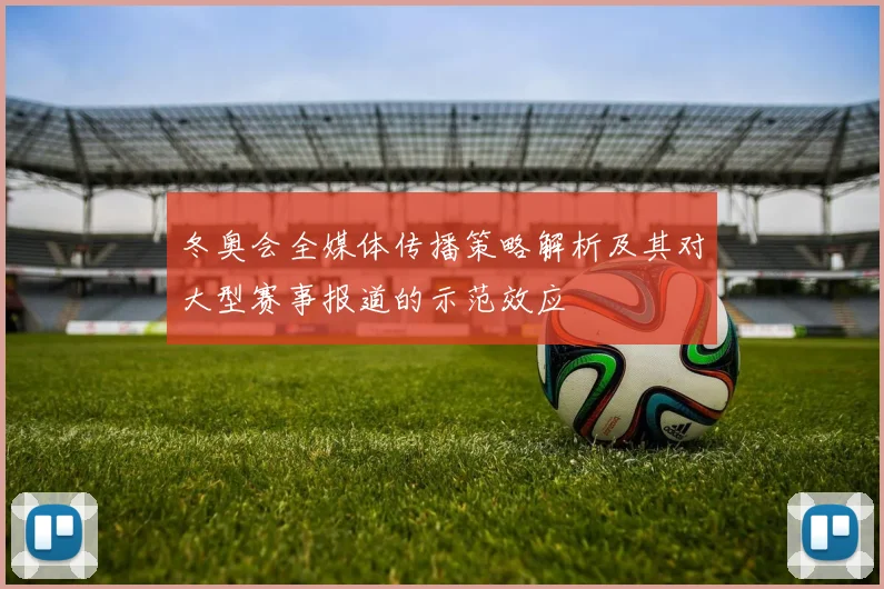 冬奥会全媒体传播策略解析及其对大型赛事报道的示范效应
