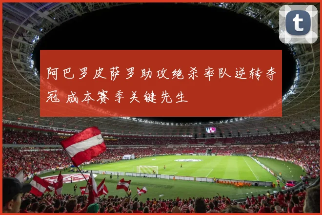 阿巴罗皮萨罗助攻绝杀率队逆转夺冠 成本赛季关键先生