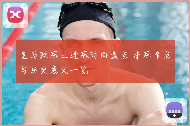 皇马欧冠三连冠时间盘点 夺冠节点与历史意义一览