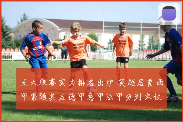 五大联赛实力排名出炉 英超居首西甲紧随其后德甲意甲法甲分列末位