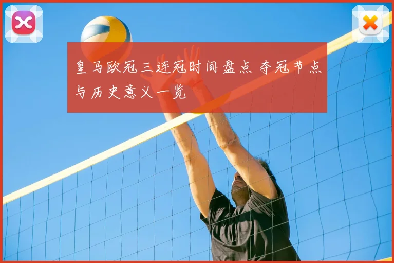 皇马欧冠三连冠时间盘点 夺冠节点与历史意义一览