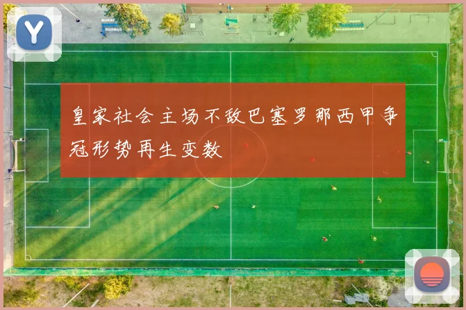 皇家社会主场不敌巴塞罗那西甲争冠形势再生变数