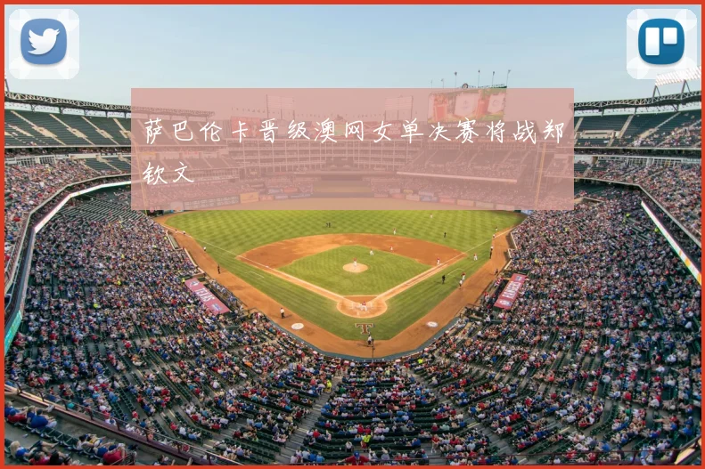 萨巴伦卡晋级澳网女单决赛将战郑钦文